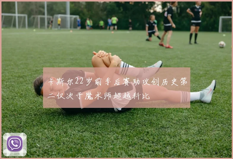 卡斯尔22岁前季后赛助攻创历史第二仅次于魔术师超越科比