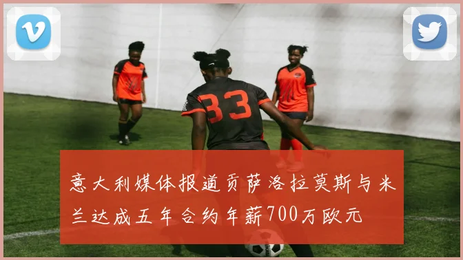 意大利媒体报道贡萨洛拉莫斯与米兰达成五年合约年薪700万欧元