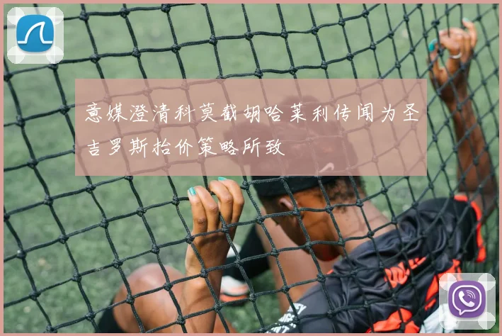 意媒澄清科莫截胡哈莱利传闻为圣吉罗斯抬价策略所致