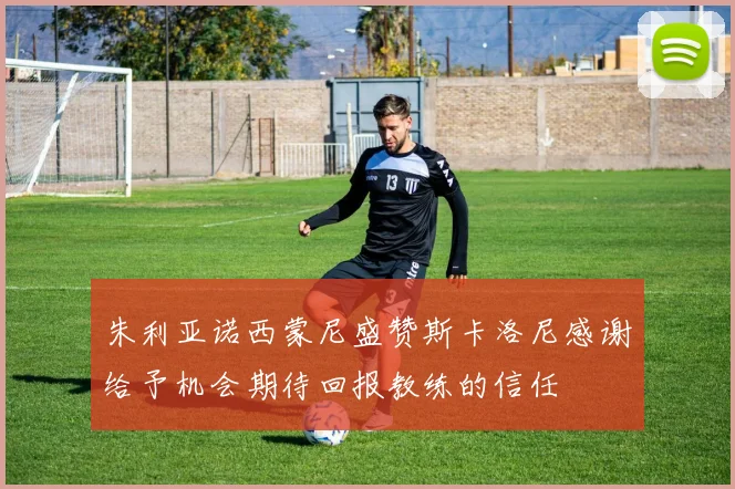 朱利亚诺西蒙尼盛赞斯卡洛尼感谢给予机会期待回报教练的信任