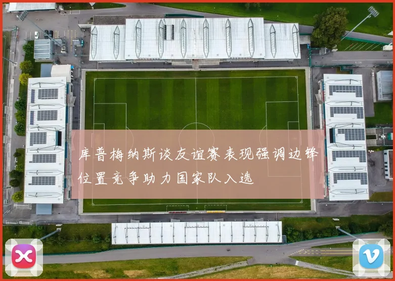 库普梅纳斯谈友谊赛表现强调边锋位置竞争助力国家队入选